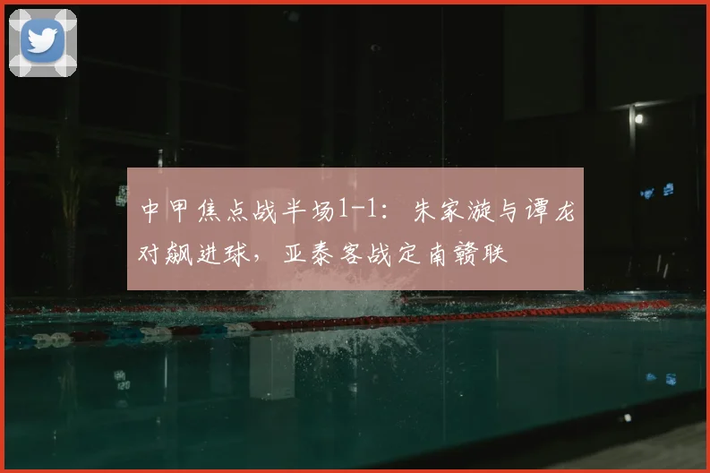 中甲焦点战半场1-1：朱家漩与谭龙对飙进球，亚泰客战定南赣联