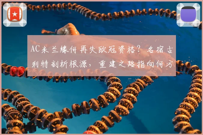 AC米兰缘何再失欧冠资格？名宿古利特剖析根源，重建之路指向何方？