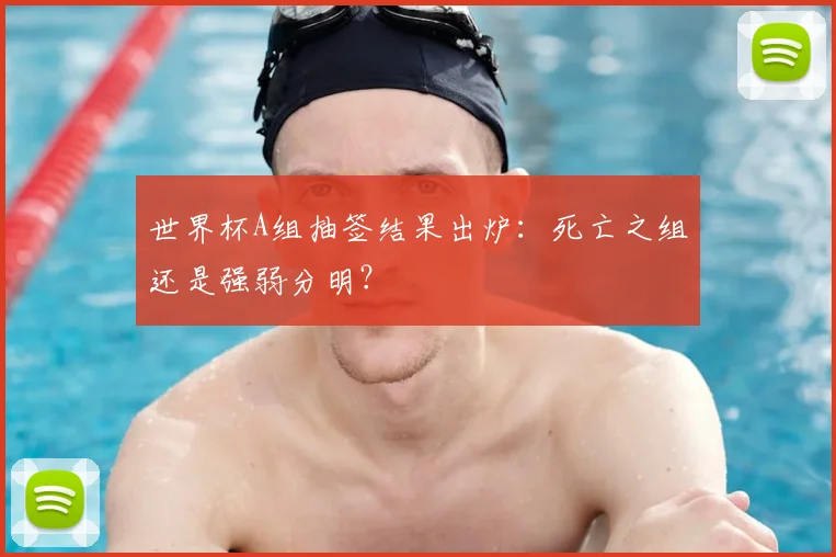 世界杯A组抽签结果出炉：死亡之组还是强弱分明？