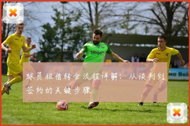 球员租借转会流程详解：从谈判到签约的关键步骤