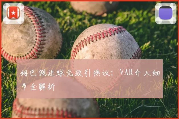 姆巴佩进球无效引热议:VAR介入细节全解析