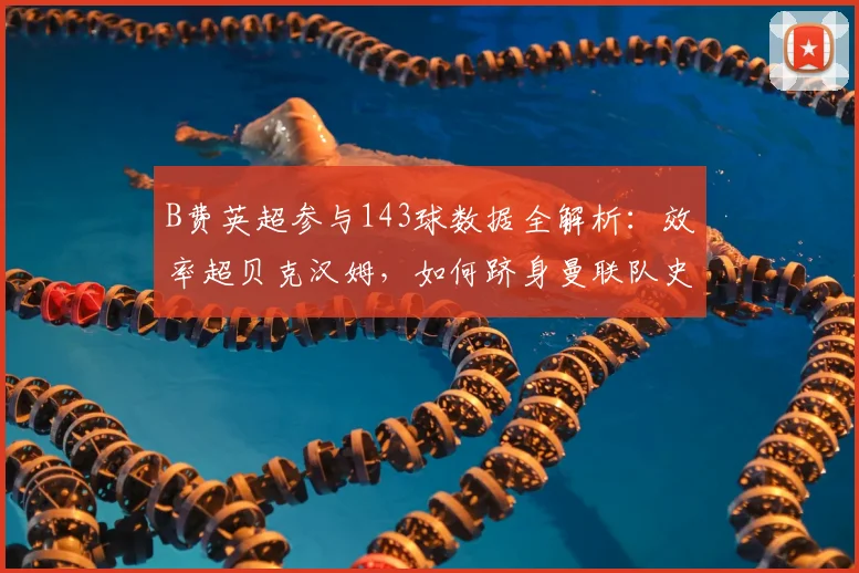 B费英超参与143球数据全解析：效率超贝克汉姆，如何跻身曼联队史前四？