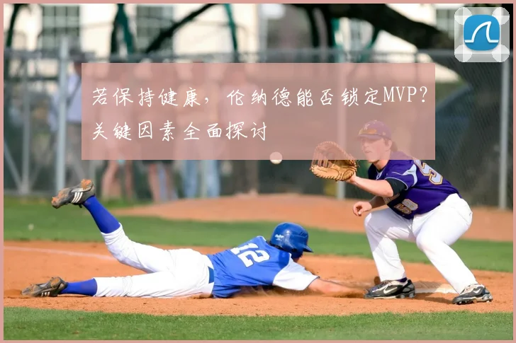 若保持健康，伦纳德能否锁定MVP？关键因素全面探讨