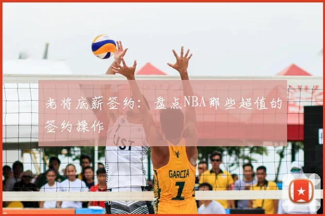 老将底薪签约：盘点NBA那些超值的签约操作