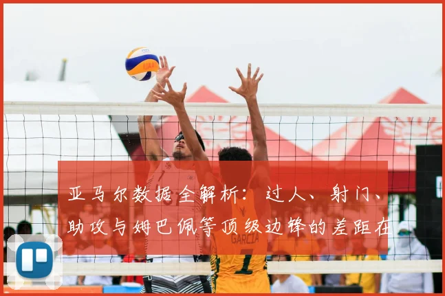 亚马尔数据全解析：过人、射门、助攻与姆巴佩等顶级边锋的差距在哪里？
