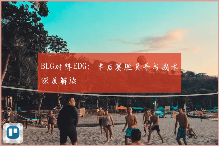 BLG对阵EDG：季后赛胜负手与战术深度解读