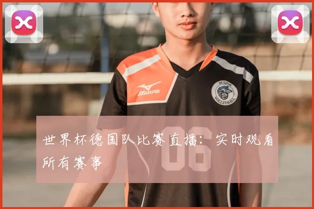世界杯德国队比赛直播：实时观看所有赛事